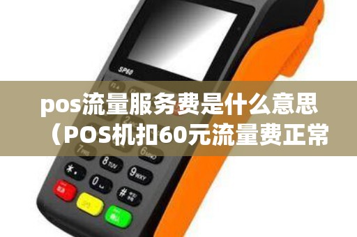 pos流量服務(wù)費是什么意思（POS機扣60元流量費正常嗎）