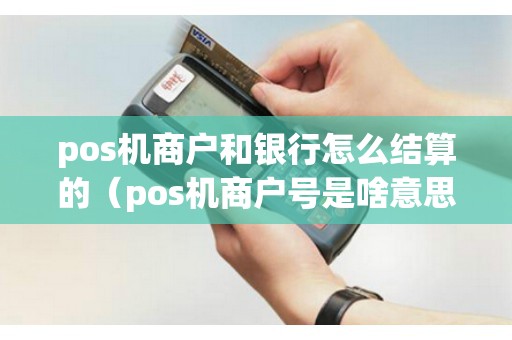 pos機(jī)商戶和銀行怎么結(jié)算的（pos機(jī)商戶號是啥意思）