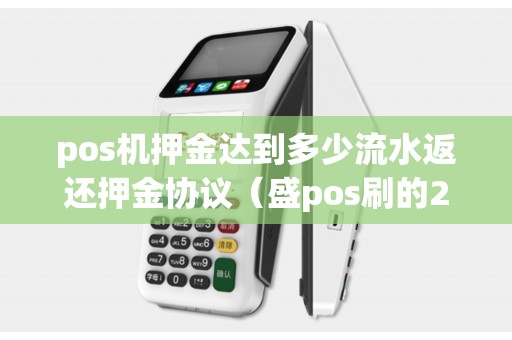 pos機押金達到多少流水返還押金協(xié)議（盛pos刷的298會返還嗎）